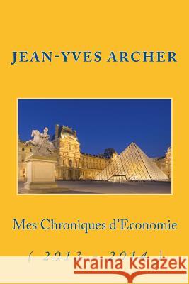 Mes Chroniques d'Economie: ( 2013 - 2014 ) Jean-Yves Archer 9781507692554 Createspace Independent Publishing Platform