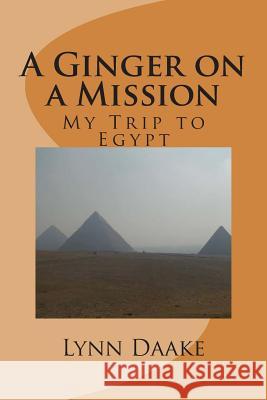 A Ginger on a Mission: My Trip to Egypt Lynn Daake 9781507698310 Createspace