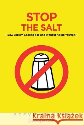 Stop The Salt: (Low Sodium Cooking For One Without Killing Yourself) Cooper, Steve 9781507698501 Createspace