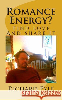 Romance Energy?: Find Love And Share It Pyle, Richard Dean 9781507699270 Createspace