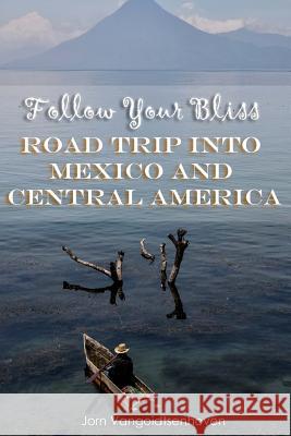 Follow Your Bliss: Road Trip into Mexico and Central America Vangoidtsenhoven, Jorn 9781507702338 Createspace