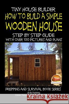 Tiny House Builder - How to Build a Simple Wooden House - Step By Step Guide With Over 100 Pictures and Plans Davidson, John 9781507706480