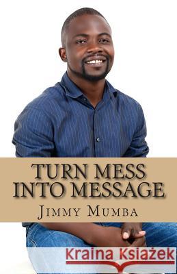 Turn Mess Into Message MR Jimmy Mumba 9781507706756 Createspace