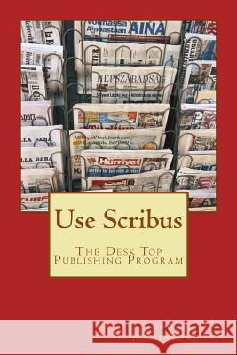 Use Scribus: The Desk Top Publishing Program MR Thomas Ecclestone 9781507707234 Createspace