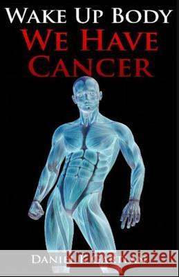 Wake Up Body: We Have Cancer MR Daniel K. Gartlan 9781507707791 Createspace