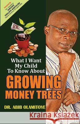 What I Want My Child To Know About Growing Money Trees Olamitoye, Abib 9781507708163 Createspace