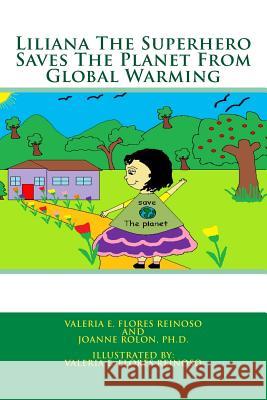 Liliana the Superhero Saves the Planet from Global Warming Valeria E. Flore Joanne Rolo Valeria E. Flore 9781507709016 Createspace
