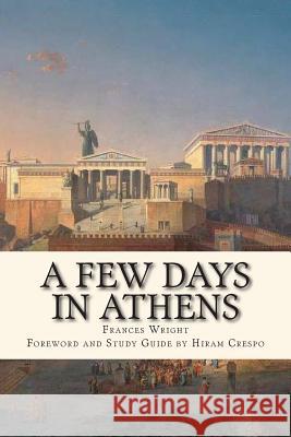A Few Days in Athens: The Friends of Epicurus Edition Frances Wright Hiram Crespo 9781507709061