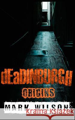 dEaDINBURGH: Origins Wilson, Mark 9781507709535 Createspace