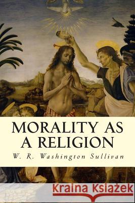 Morality as a Religion W. R. Washington Sullivan 9781507709702 Createspace