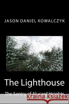 The Lighthouse: The Sentry of Alucard Heights Jason Daniel Kowalczyk 9781507710142 Createspace