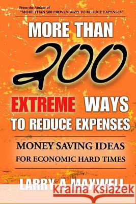 More Than 200 Extreme Ways to Reduce Expenses: Money Saving Ideas to Help You Survive Hard Times Dr Larry a. Maxwell 9781507710883