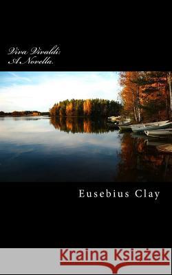 Viva Vivaldi: A Novella Eusebius a. Clay 9781507712009 Createspace