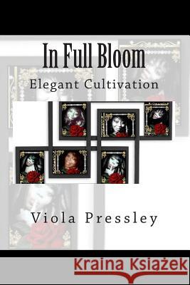 In Full Bloom: Elegant Cultivation Viola Pressley 9781507713563 Createspace