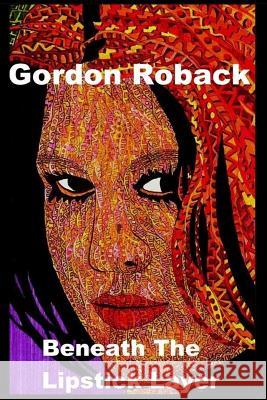 Beneath The Lipstick Layer Roback, Gordon 9781507713754 Createspace Independent Publishing Platform