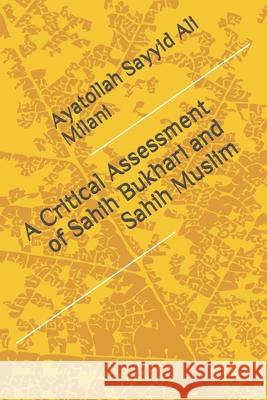 A Critical Assessment of Sahih Bukhari and Sahih Muslim Ayatollah Sayyid Ali Milani 9781507714836 Createspace Independent Publishing Platform
