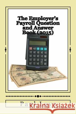 The Employer's Payroll Question and Answer Book (2015) Paul E. Love 9781507715109