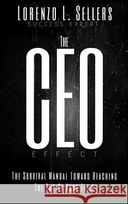 The CEO Effect: The Survival Manual Toward Reaching The Top Of Your Field Sellers, Lorenzo L. 9781507718841 Createspace