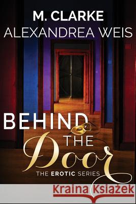 Behind the Door: The Complete Series Alexandrea Weis M. Clarke 9781507722817 Createspace