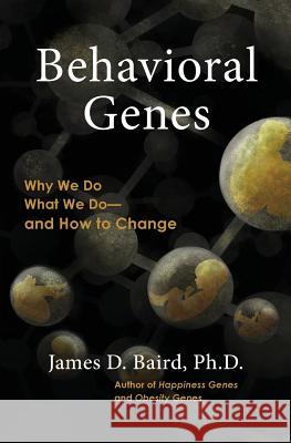 Behavioral Genes: Why We Do What We Do and How to Change James D. Bair 9781507722947 Createspace