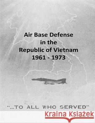 Air Base Defense in the Republic of Vietnam 1961 - 1973 Office of Air Force History              U. S. Air Force 9781507723920 Createspace