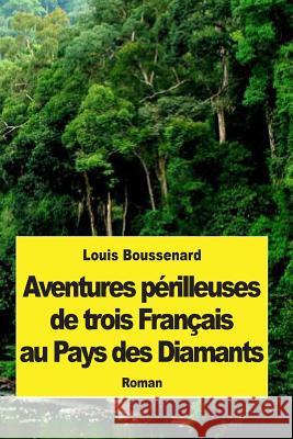 Aventures périlleuses de trois Français au Pays des Diamants Boussenard, Louis 9781507724835 Createspace