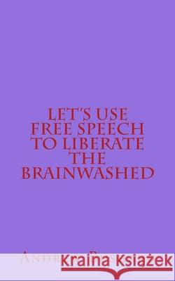 Let's Use Free Speech to Liberate the Brainwashed Andrew Bushard 9781507724880 Createspace