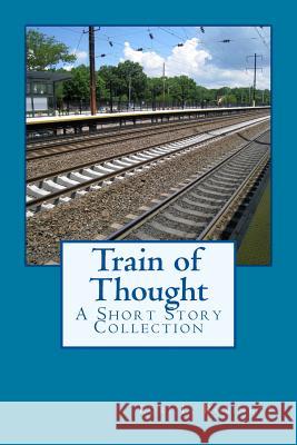 Train of Thought: A Short Story Collection Lori L. Robinett 9781507725597 Createspace Independent Publishing Platform
