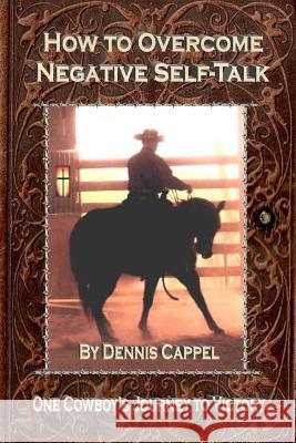 How to Overcome Negative Self-Talk: One Cowboy's Journey to Victory Dennis Cappel Cindy K. Roberts 9781507726037