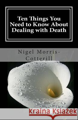 Ten Things You Need to Know About Dealing with Death Morris-Cotterill, Nigel 9781507730126 Createspace