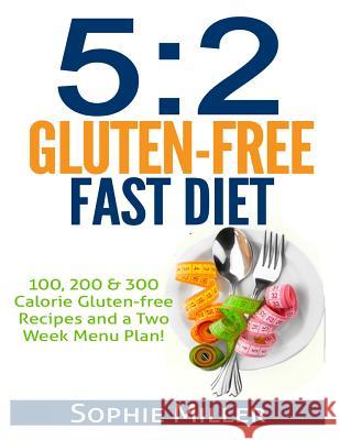 5: 2 Gluten-free Fast Diet: 100, 200 & 300 Calorie Recipes AND a two week Menu Plan for Easy Weightloss! S. Breen Sophie Miller 9781507732069