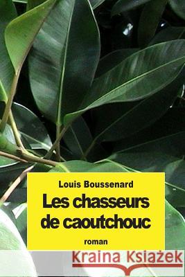 Les chasseurs de caoutchouc Boussenard, Louis 9781507732250 Createspace
