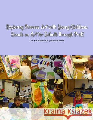 Exploring Process Art with Young Children: Hands on art for infants through PreK Aaron, Jeanne 9781507732793 Createspace