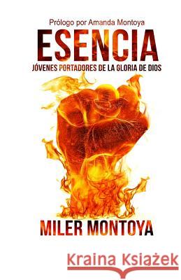 Esencia: Jovenes portadores de la gloria de Dios Montoya, Miler 9781507732908 Createspace