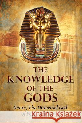 The Knowledge of the Gods: Mysticism And Spirituality The God of Peace and Love, Amun 9781507733738 Createspace
