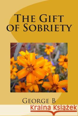 The Gift of Sobriety George B 9781507733790 Createspace