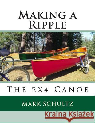 Making a Ripple: The 2x4 Canoe Mark Schultz 9781507734193 Createspace