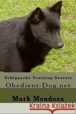 Schipperke Training Secrets: Obedient-Dog.net Mendoza, Mark 9781507734780 Createspace Independent Publishing Platform