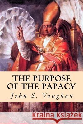 The Purpose of the Papacy John S. Vaughan 9781507735459 Createspace