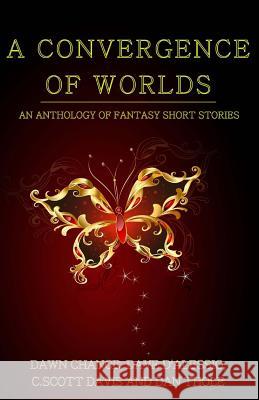 A Convergence of Worlds: An Anthology of Fantasy Short Stories Dawn Chance C. Scott Davis 9781507735473 Createspace