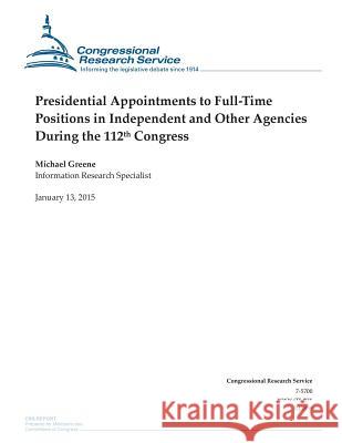 Presidential Appointments to Full-Time Positions in Independent and Other Agencies During the 112th Congress Congressional Research Service 9781507737125 Createspace