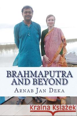 Brahmaputra and Beyond: Linking Assam to the World through International Partnerships in Technology, Art & Literature Deka, Arnab Jan 9781507737859 Createspace