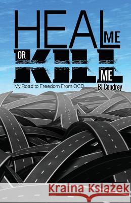 Heal Me or Kill Me: My Road to Freedom From OCD Condrey, B. J. 9781507737934 Createspace Independent Publishing Platform