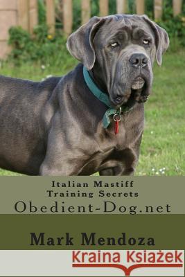 Italian Mastiff Training Secrets: Obedient-Dog.net Mendoza, Mark 9781507738030 Createspace Independent Publishing Platform