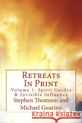 Retreats In Print: Volume One - Spirit Guides and Invisible Influence Michael Joseph Guarino Stephen Thomas Thomson 9781507739365