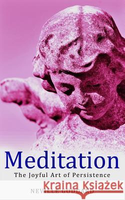 Meditation: The Joyful Art of Persistence Neville Goddard 9781507739426 Createspace