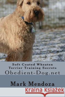 Soft Coated Wheaten Terrier Training Secrets: Obedient-Dog.net Mendoza, Mark 9781507739433 Createspace Independent Publishing Platform