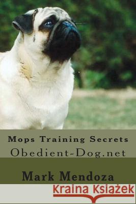 Mops Training Secrets: Obedient-Dog.net Mendoza, Mark 9781507740071 Createspace Independent Publishing Platform