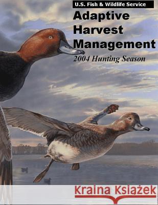 Adaptive Harvest Management 2004 Hunting Season U S Fish & Wildlife Service 9781507740101 Createspace