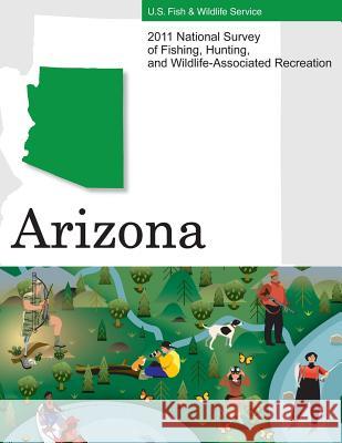 2011 National Survey of Fishing, Hunting, and Wildlife-Associated Recreation?Arizona U. S. Fish and Wildlife Service and U. S 9781507740491 Createspace